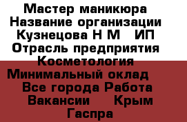 Мастер маникюра › Название организации ­ Кузнецова Н.М., ИП › Отрасль предприятия ­ Косметология › Минимальный оклад ­ 1 - Все города Работа » Вакансии   . Крым,Гаспра